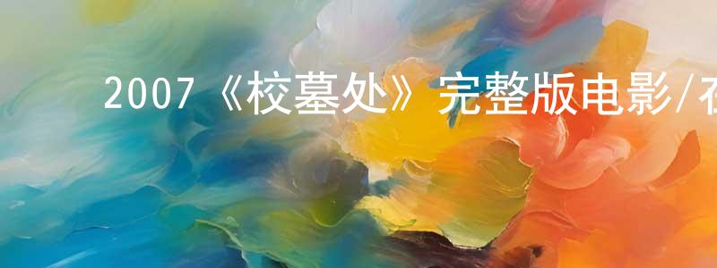 陈学法的动漫综艺大全,2007《校墓处》完整版电影/在线观看/百度云-美剧天堂
